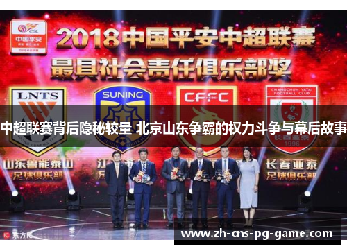 中超联赛背后隐秘较量 北京山东争霸的权力斗争与幕后故事