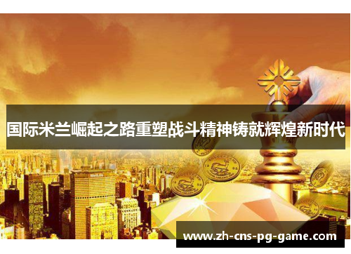 国际米兰崛起之路重塑战斗精神铸就辉煌新时代