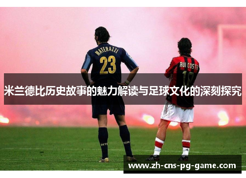 米兰德比历史故事的魅力解读与足球文化的深刻探究