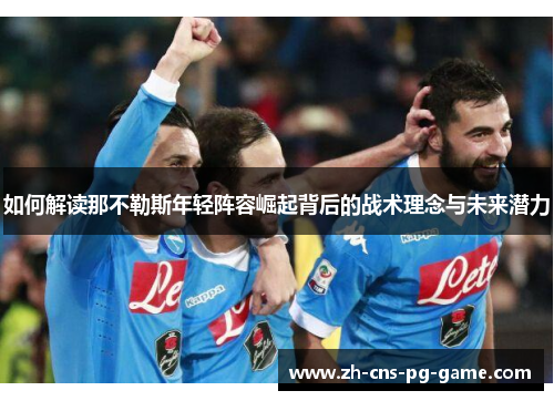 如何解读那不勒斯年轻阵容崛起背后的战术理念与未来潜力