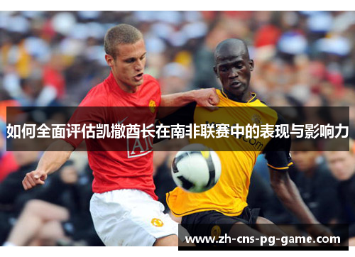 如何全面评估凯撒酋长在南非联赛中的表现与影响力