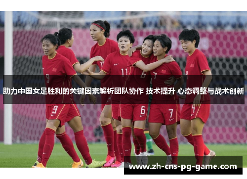 助力中国女足胜利的关键因素解析团队协作 技术提升 心态调整与战术创新