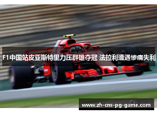F1中国站皮亚斯特里力压群雄夺冠 法拉利遭遇惨痛失利