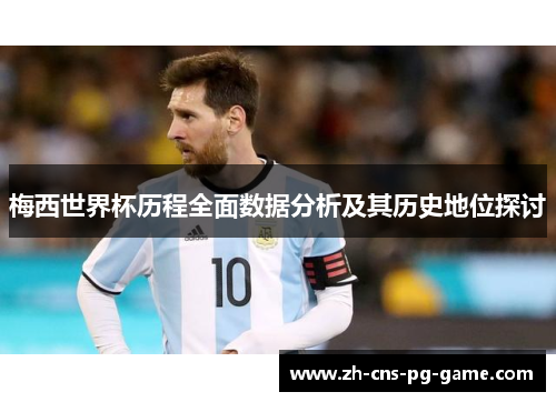 梅西世界杯历程全面数据分析及其历史地位探讨