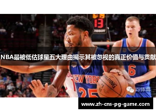 NBA最被低估球星五大理由揭示其被忽视的真正价值与贡献