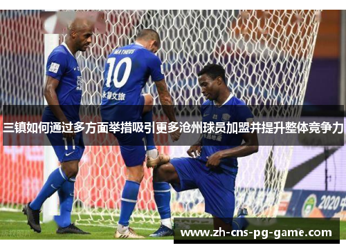 三镇如何通过多方面举措吸引更多沧州球员加盟并提升整体竞争力