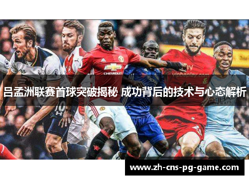 吕孟洲联赛首球突破揭秘 成功背后的技术与心态解析