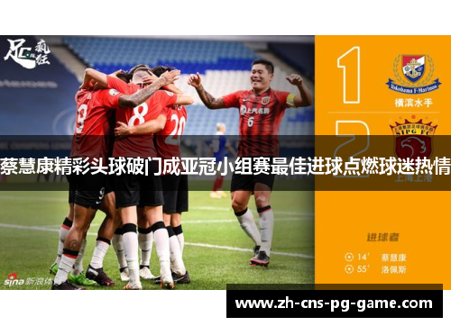蔡慧康精彩头球破门成亚冠小组赛最佳进球点燃球迷热情
