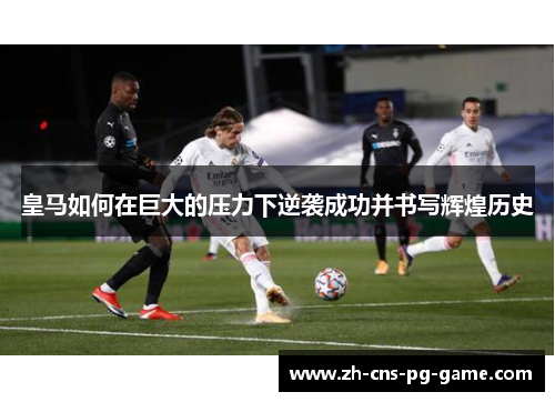 皇马如何在巨大的压力下逆袭成功并书写辉煌历史