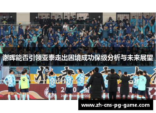 谢晖能否引领亚泰走出困境成功保级分析与未来展望