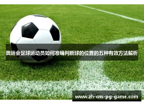 奥运会足球运动员如何准确判断球的位置的五种有效方法解析