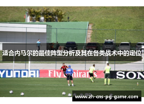 适合内马尔的最佳阵型分析及其在各类战术中的定位