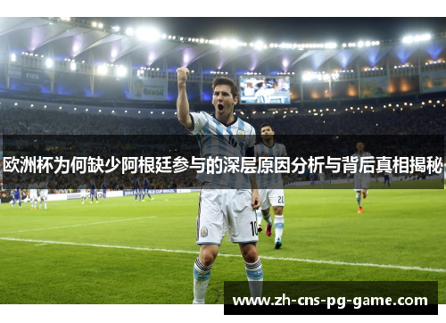 欧洲杯为何缺少阿根廷参与的深层原因分析与背后真相揭秘