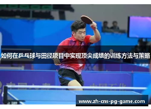 如何在乒乓球与田径项目中实现顶尖成绩的训练方法与策略