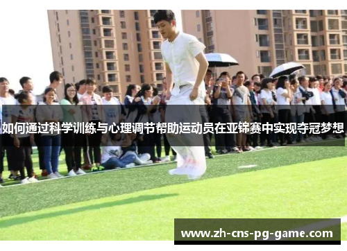如何通过科学训练与心理调节帮助运动员在亚锦赛中实现夺冠梦想