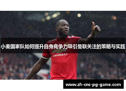 小麦国家队如何提升自身竞争力吸引曼联关注的策略与实践