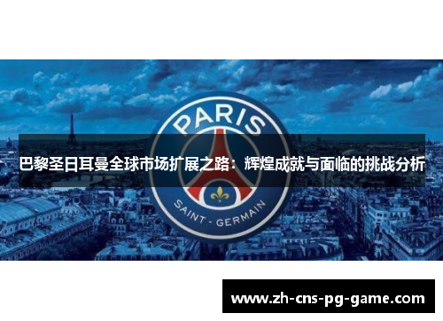 巴黎圣日耳曼全球市场扩展之路：辉煌成就与面临的挑战分析