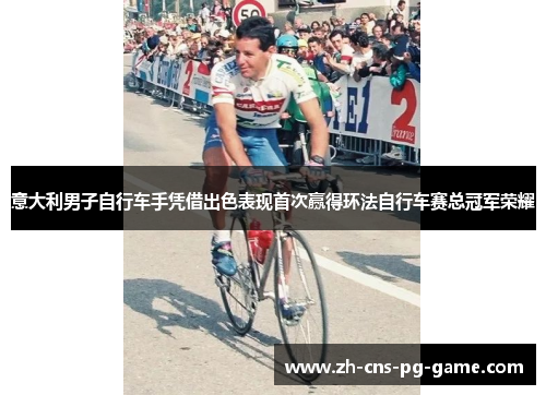 意大利男子自行车手凭借出色表现首次赢得环法自行车赛总冠军荣耀