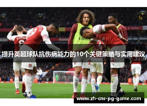提升英超球队抗伤病能力的10个关键策略与实用建议