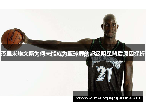 杰里米埃文斯为何未能成为篮球界的超级明星背后原因探析