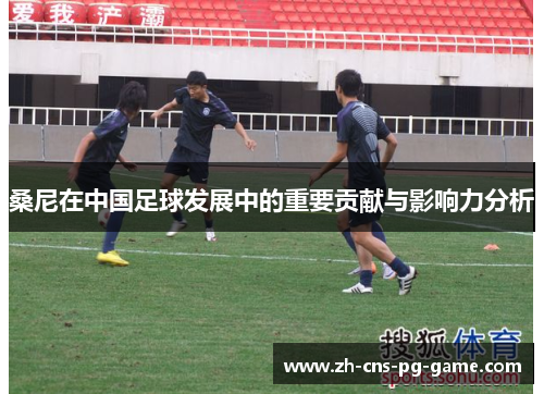 桑尼在中国足球发展中的重要贡献与影响力分析