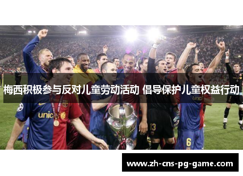 梅西积极参与反对儿童劳动活动 倡导保护儿童权益行动