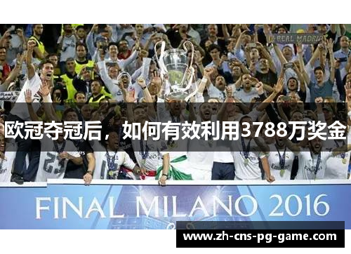 欧冠夺冠后，如何有效利用3788万奖金