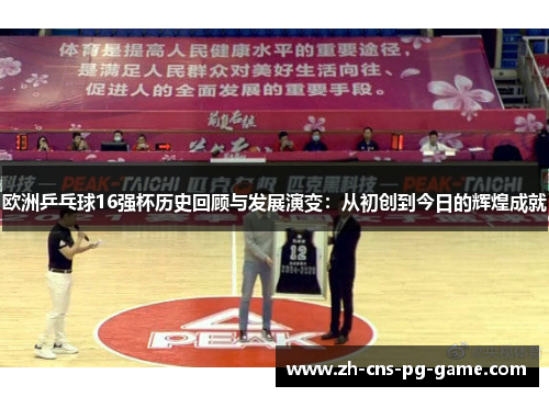 欧洲乒乓球16强杯历史回顾与发展演变：从初创到今日的辉煌成就