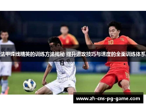 法甲锋线精英的训练方法揭秘 提升进攻技巧与速度的全面训练体系