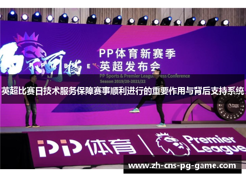英超比赛日技术服务保障赛事顺利进行的重要作用与背后支持系统