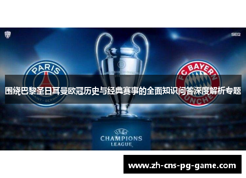 围绕巴黎圣日耳曼欧冠历史与经典赛事的全面知识问答深度解析专题