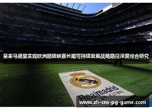 皇家马德里实现欧洲超级联赛长期可持续发展战略路径深度综合研究 皇家马德里实现欧洲超级联赛长期可持续发展战略路径深度综合研究
