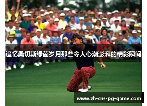 追忆桑切斯绿茵岁月那些令人心潮澎湃的精彩瞬间 追忆桑切斯绿茵岁月那些令人心潮澎湃的精彩瞬间