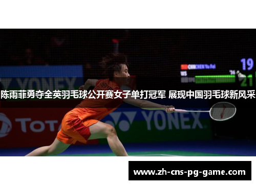 陈雨菲勇夺全英羽毛球公开赛女子单打冠军 展现中国羽毛球新风采 陈雨菲勇夺全英羽毛球公开赛女子单打冠军 展现中国羽毛球新风采