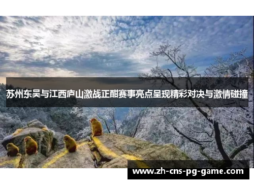 苏州东吴与江西庐山激战正酣赛事亮点呈现精彩对决与激情碰撞