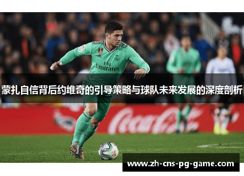 蒙扎自信背后约维奇的引导策略与球队未来发展的深度剖析