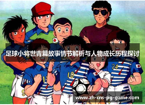 足球小将世青篇故事情节解析与人物成长历程探讨