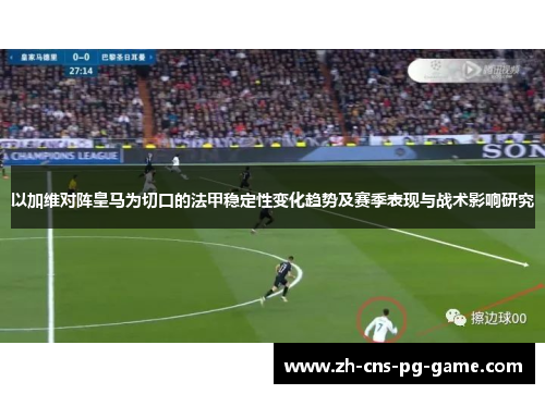 以加维对阵皇马为切口的法甲稳定性变化趋势及赛季表现与战术影响研究